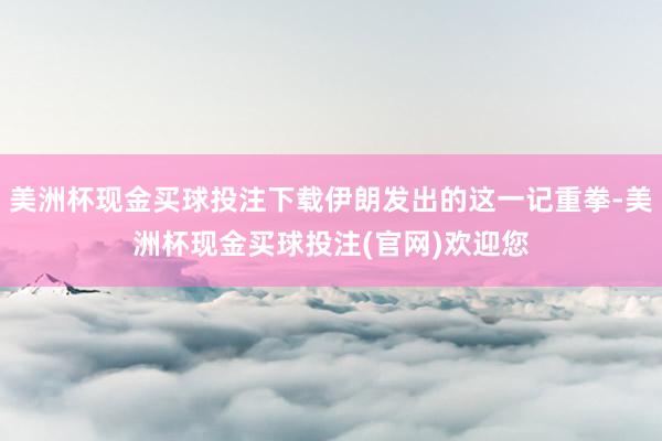 美洲杯现金买球投注下载伊朗发出的这一记重拳-美洲杯现金买球投注(官网)欢迎您