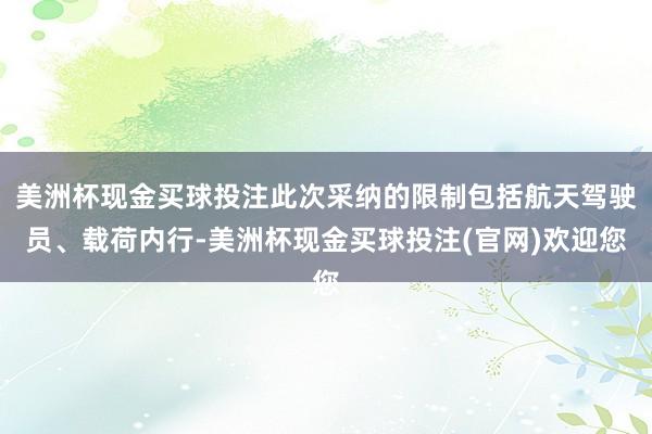 美洲杯现金买球投注此次采纳的限制包括航天驾驶员、载荷内行-美洲杯现金买球投注(官网)欢迎您