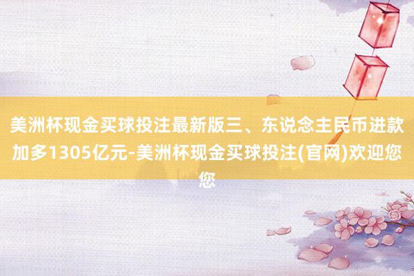 美洲杯现金买球投注最新版　　三、东说念主民币进款加多1305亿元-美洲杯现金买球投注(官网)欢迎您