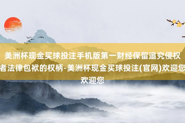 美洲杯现金买球投注手机版第一财经保留追究侵权者法律包袱的权柄-美洲杯现金买球投注(官网)欢迎您