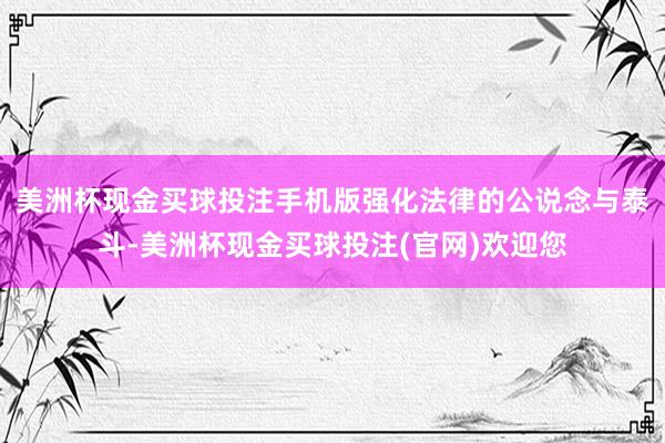 美洲杯现金买球投注手机版强化法律的公说念与泰斗-美洲杯现金买球投注(官网)欢迎您