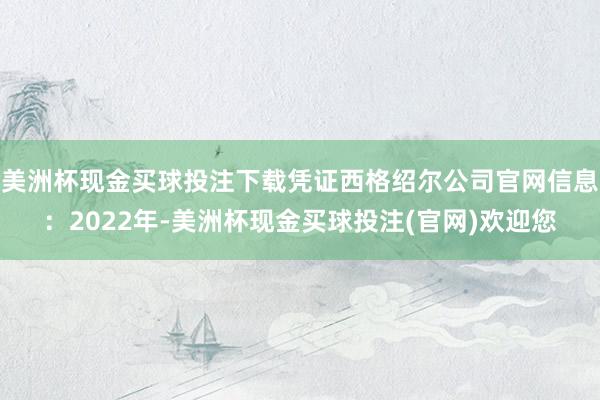 美洲杯现金买球投注下载凭证西格绍尔公司官网信息：2022年-美洲杯现金买球投注(官网)欢迎您