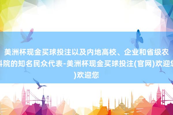 美洲杯现金买球投注以及内地高校、企业和省级农科院的知名民众代表-美洲杯现金买球投注(官网)欢迎您