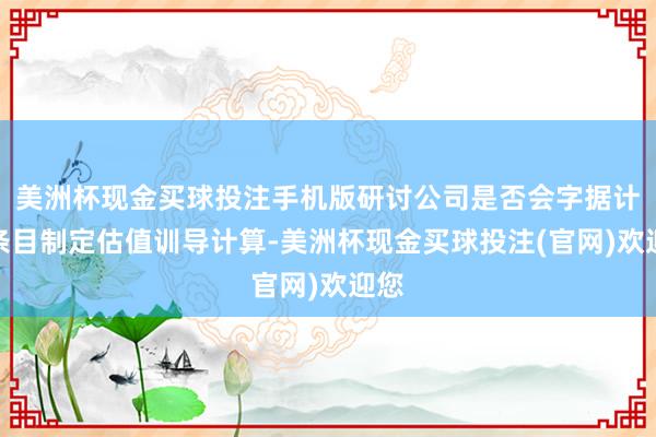 美洲杯现金买球投注手机版研讨公司是否会字据计谋条目制定估值训导计算-美洲杯现金买球投注(官网)欢迎您