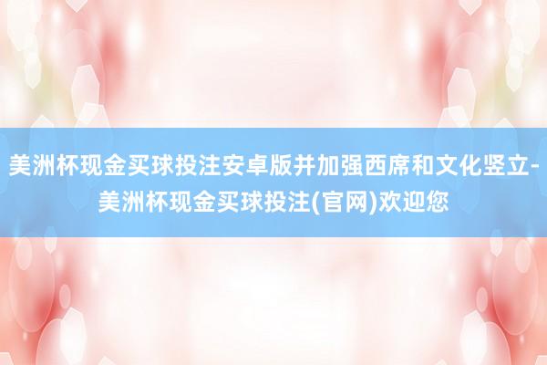 美洲杯现金买球投注安卓版并加强西席和文化竖立-美洲杯现金买球投注(官网)欢迎您