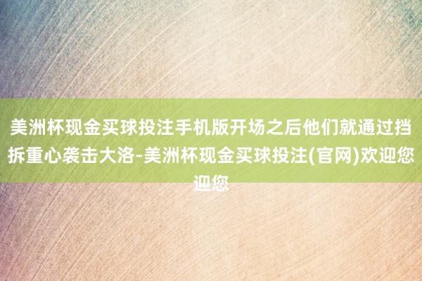 美洲杯现金买球投注手机版开场之后他们就通过挡拆重心袭击大洛-美洲杯现金买球投注(官网)欢迎您