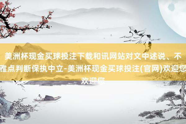 美洲杯现金买球投注下载和讯网站对文中述说、不雅点判断保执中立-美洲杯现金买球投注(官网)欢迎您