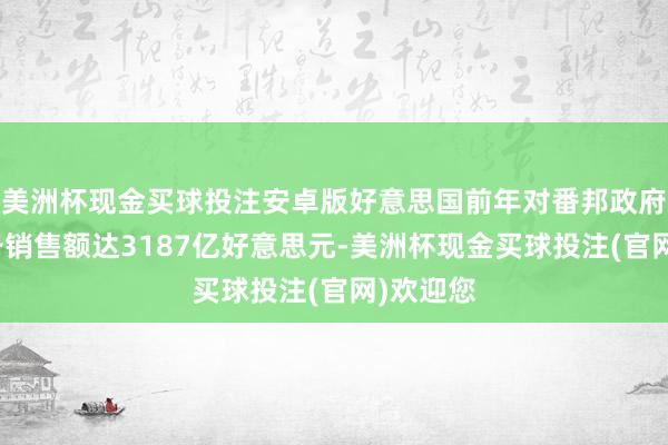 美洲杯现金买球投注安卓版好意思国前年对番邦政府军事装备销售额达3187亿好意思元-美洲杯现金买球投注(官网)欢迎您