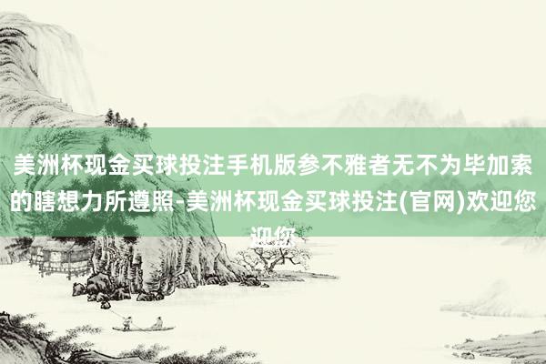 美洲杯现金买球投注手机版参不雅者无不为毕加索的瞎想力所遵照-美洲杯现金买球投注(官网)欢迎您
