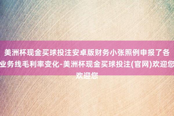美洲杯现金买球投注安卓版财务小张照例申报了各业务线毛利率变化-美洲杯现金买球投注(官网)欢迎您