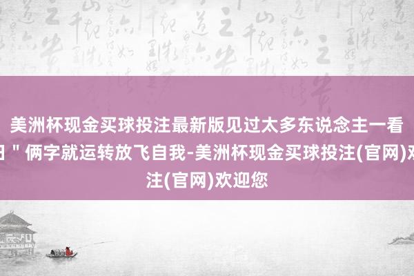 美洲杯现金买球投注最新版见过太多东说念主一看＂吉日＂俩字就运转放飞自我-美洲杯现金买球投注(官网)欢迎您