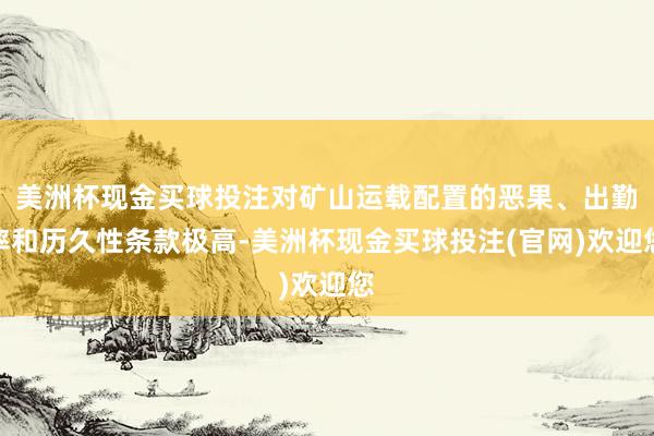 美洲杯现金买球投注对矿山运载配置的恶果、出勤率和历久性条款极高-美洲杯现金买球投注(官网)欢迎您
